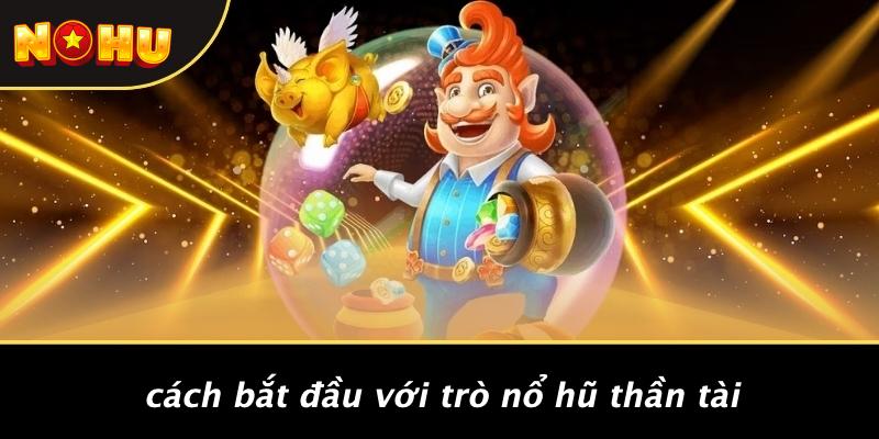 Cách Bắt Đầu Với Trò Nổ Hũ Thần Tài