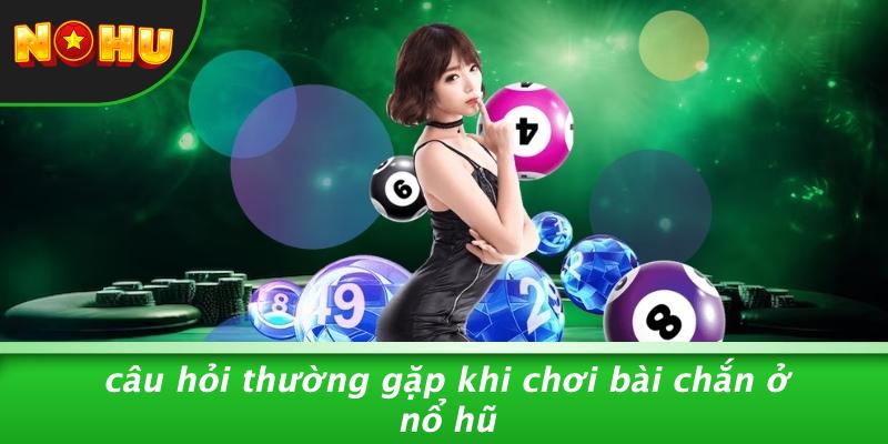 Câu Hỏi Thường Gặp Khi Chơi Bài Chắn Ở Nổ Hũ