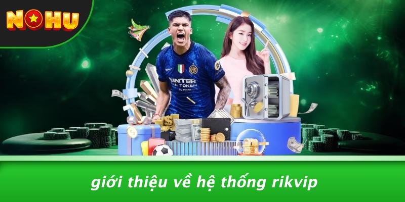Giới Thiệu Về Hệ Thống Rikvip