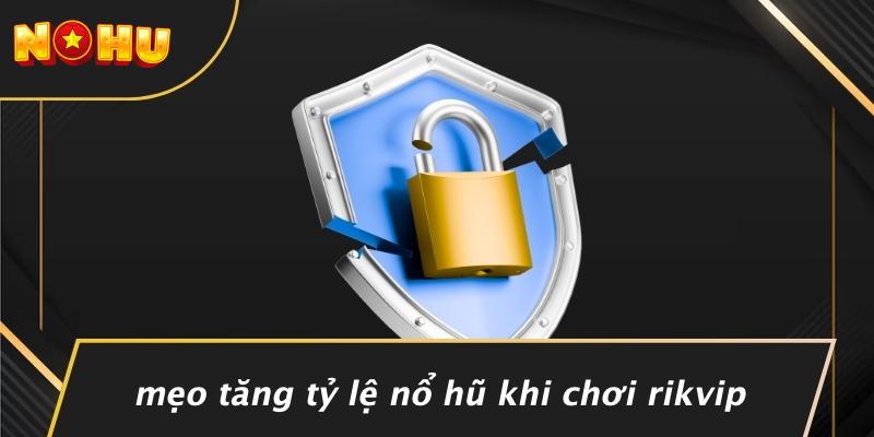 Mẹo Tăng Tỷ Lệ Nổ Hũ Khi Chơi Rikvip