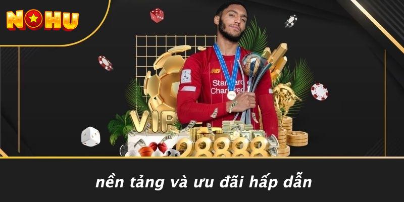 Nền Tảng Và Ưu Đãi Hấp Dẫn