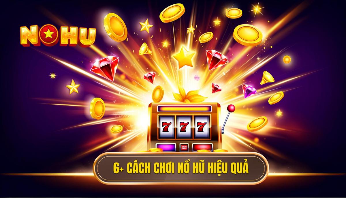 6+ Cách Chơi Nổ Hũ Dễ Thắng Được Đúc Kết Từ Thực Chiến