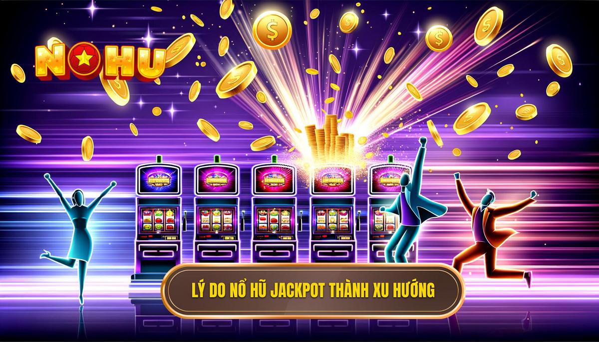 Lý do khiến Nổ hũ jackpot trở thành xu hướng