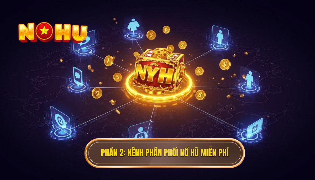 Phần 2_ Các Kênh Phân Phối Cơ Hội Nổ Hũ Miễn Phí