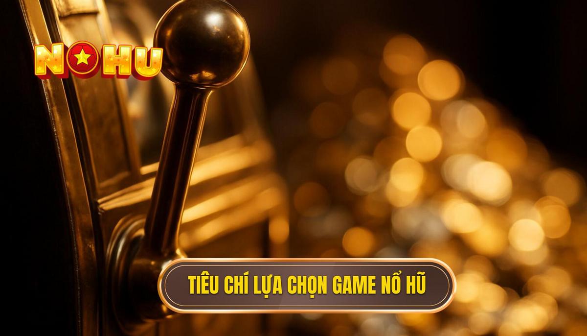 Tiêu Chí Vàng Lựa Chọn Game Nổ Hũ Dành Cho Người Mới